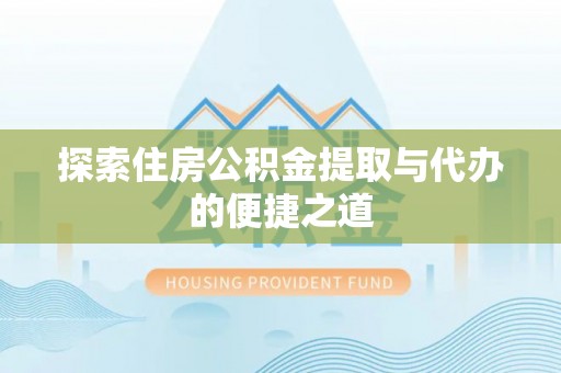 高港探索住房公积金提取与代办的便捷之道