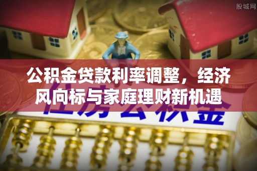 高港公积金贷款利率调整，经济风向标与家庭理财新机遇