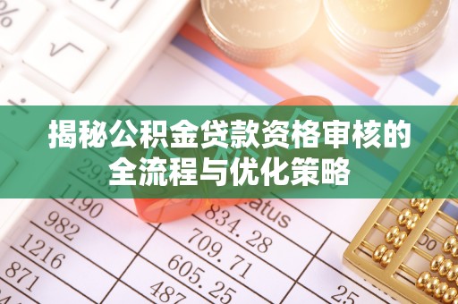 高港揭秘公积金贷款资格审核的全流程与优化策略