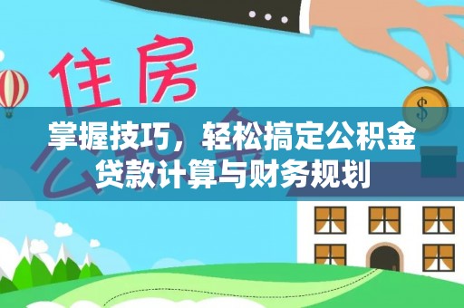 高港掌握技巧，轻松搞定公积金贷款计算与财务规划