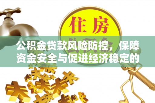 高港公积金贷款风险防控，保障资金安全与促进经济稳定的关键策略