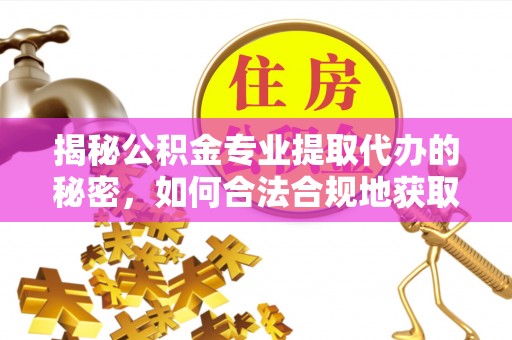 高港揭秘公积金专业提取代办的秘密，如何合法合规地获取你的住房基金？