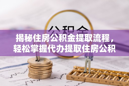 高港揭秘住房公积金提取流程，轻松掌握代办提取住房公积金技巧