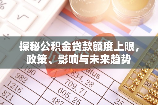 高港探秘公积金贷款额度上限，政策、影响与未来趋势