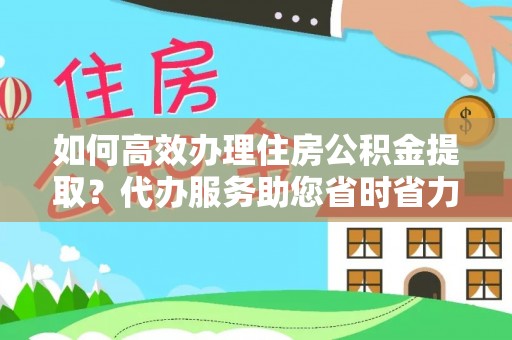 高港如何高效办理住房公积金提取？代办服务助您省时省力