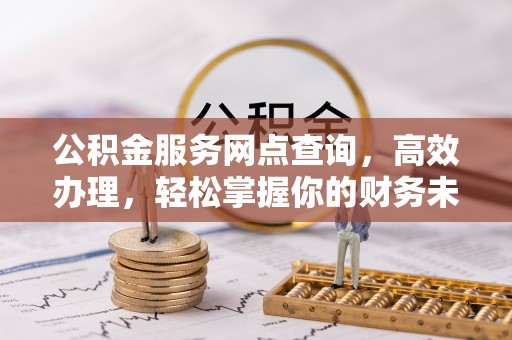 高港公积金服务网点查询，高效办理，轻松掌握你的财务未来