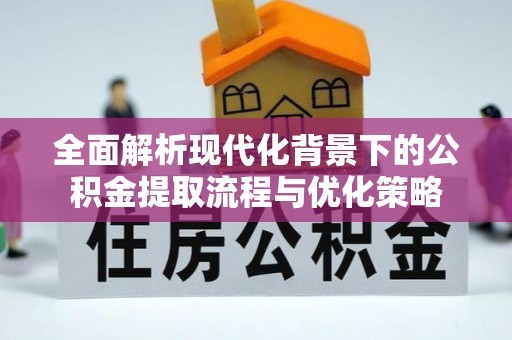 高港全面解析现代化背景下的公积金提取流程与优化策略