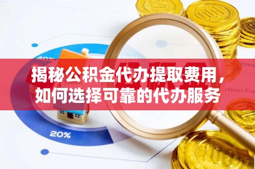 高港揭秘公积金代办提取费用，如何选择可靠的代办服务