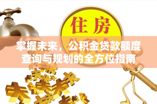 高港掌握未来，公积金贷款额度查询与规划的全方位指南
