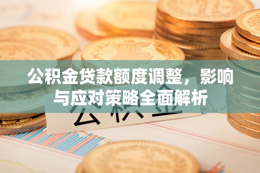 高港公积金贷款额度调整，影响与应对策略全面解析