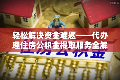 高港轻松解决资金难题——代办理住房公积金提取服务全解析