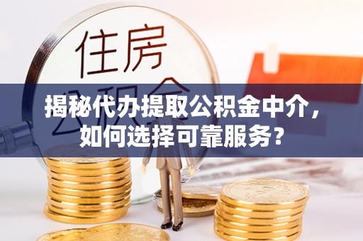 高港揭秘代办提取公积金中介，如何选择可靠服务？