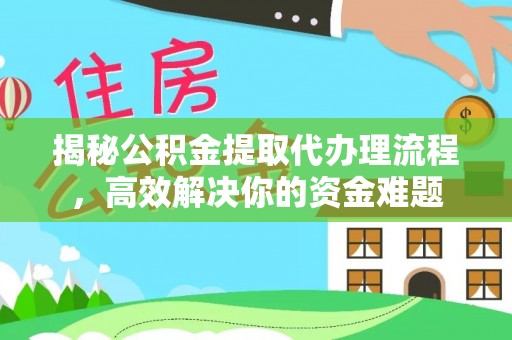 高港揭秘公积金提取代办理流程，高效解决你的资金难题