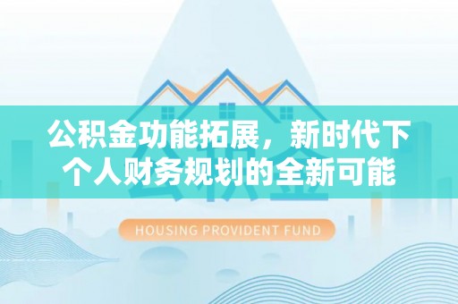 高港公积金功能拓展，新时代下个人财务规划的全新可能