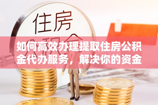 高港如何高效办理提取住房公积金代办服务，解决你的资金需求