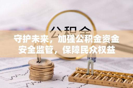 高港守护未来，加强公积金资金安全监管，保障民众权益
