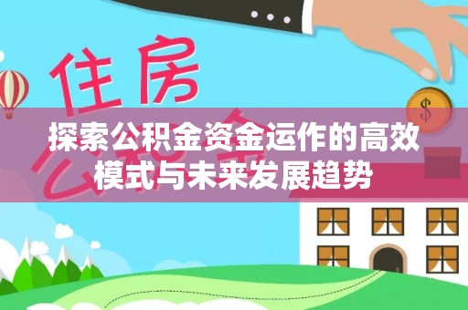 高港探索公积金资金运作的高效模式与未来发展趋势