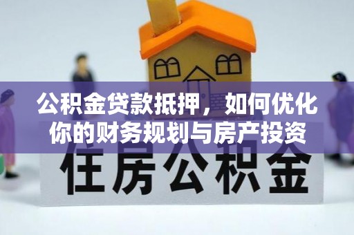 高港公积金贷款抵押，如何优化你的财务规划与房产投资