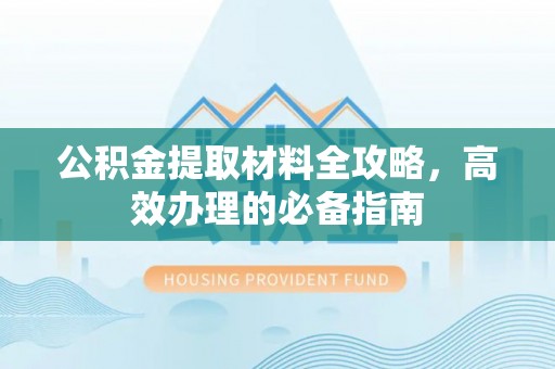 高港公积金提取材料全攻略，高效办理的必备指南