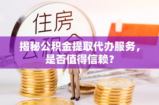 高港揭秘公积金提取代办服务，是否值得信赖？