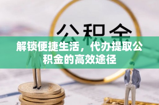 高港解锁便捷生活，代办提取公积金的高效途径