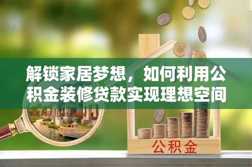 高港解锁家居梦想，如何利用公积金装修贷款实现理想空间