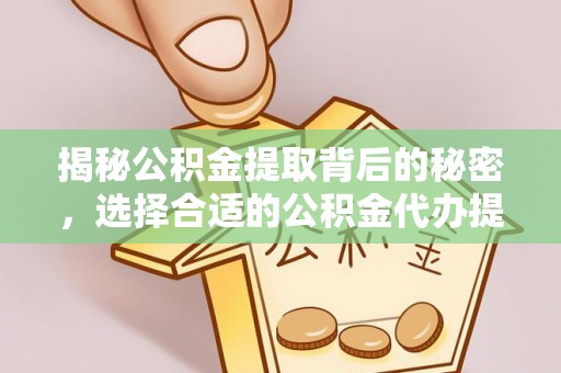 高港揭秘公积金提取背后的秘密，选择合适的公积金代办提取公司是关键