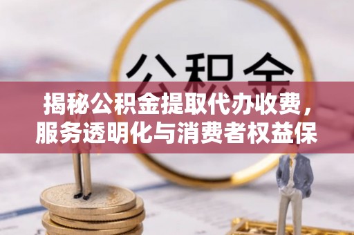 高港揭秘公积金提取代办收费，服务透明化与消费者权益保障