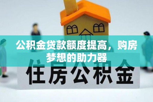 高港公积金贷款额度提高，购房梦想的助力器