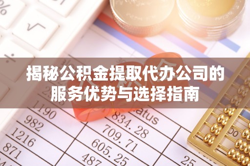 高港揭秘公积金提取代办公司的服务优势与选择指南