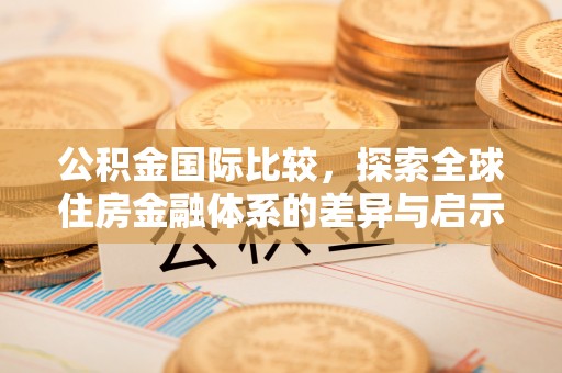 高港公积金国际比较，探索全球住房金融体系的差异与启示
