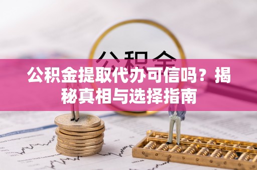 高港公积金提取代办可信吗？揭秘真相与选择指南
