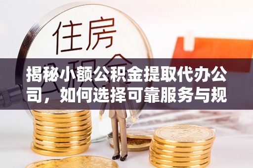 高港揭秘小额公积金提取代办公司，如何选择可靠服务与规避风险