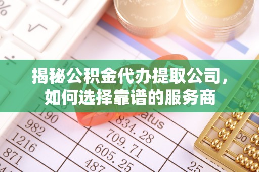 高港揭秘公积金代办提取公司，如何选择靠谱的服务商