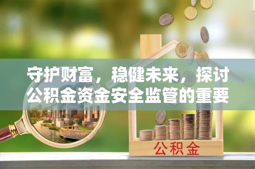 高港守护财富，稳健未来，探讨公积金资金安全监管的重要性与实践