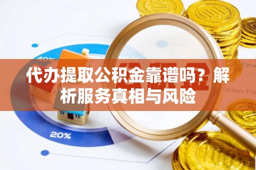 高港代办提取公积金靠谱吗？解析服务真相与风险