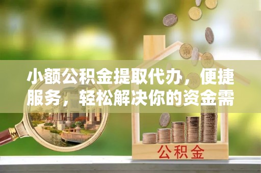 高港小额公积金提取代办，便捷服务，轻松解决你的资金需求