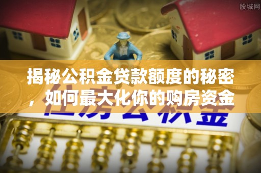高港揭秘公积金贷款额度的秘密，如何最大化你的购房资金