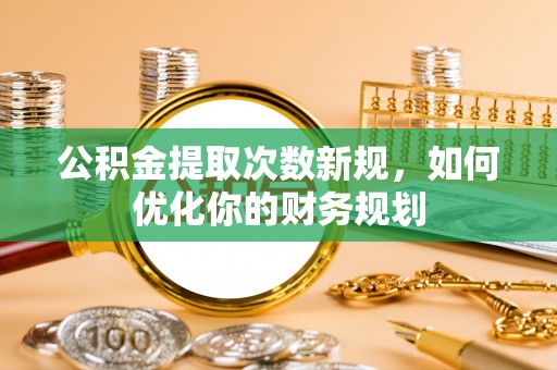 高港公积金提取次数新规，如何优化你的财务规划