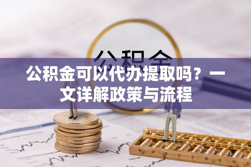 高港公积金可以代办提取吗？一文详解政策与流程
