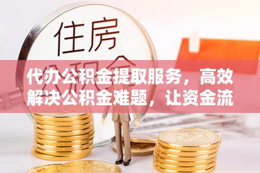 高港代办公积金提取服务，高效解决公积金难题，让资金流动更自由
