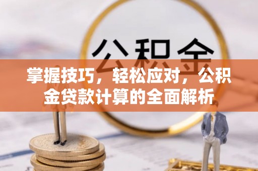 高港掌握技巧，轻松应对，公积金贷款计算的全面解析