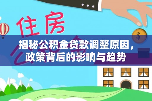 高港揭秘公积金贷款调整原因，政策背后的影响与趋势