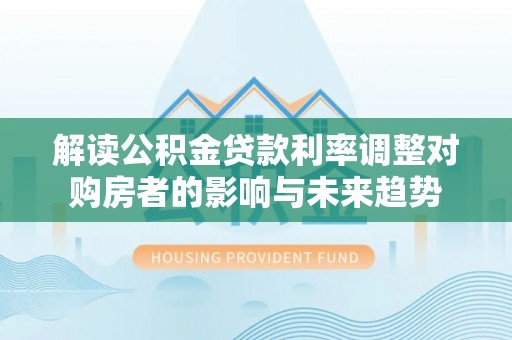 高港解读公积金贷款利率调整对购房者的影响与未来趋势