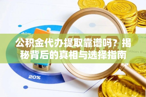 高港公积金代办提取靠谱吗？揭秘背后的真相与选择指南