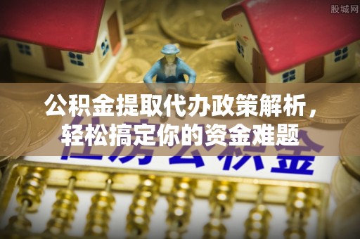 高港公积金提取代办政策解析，轻松搞定你的资金难题