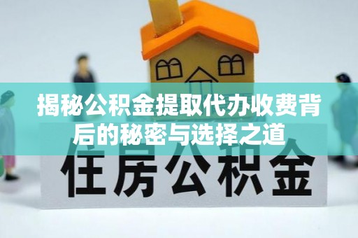 高港揭秘公积金提取代办收费背后的秘密与选择之道
