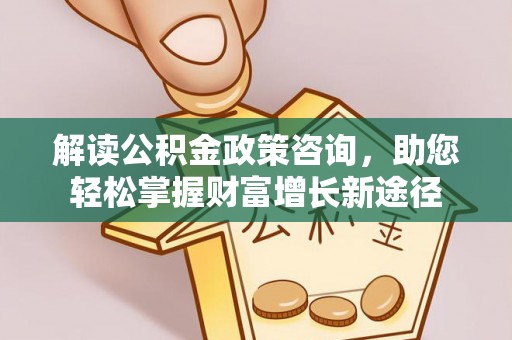 高港解读公积金政策咨询，助您轻松掌握财富增长新途径