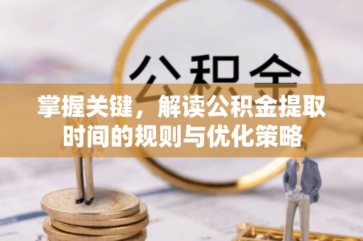 高港掌握关键，解读公积金提取时间的规则与优化策略