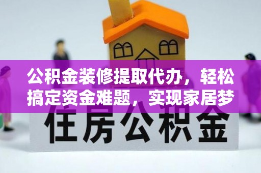 高港公积金装修提取代办，轻松搞定资金难题，实现家居梦想